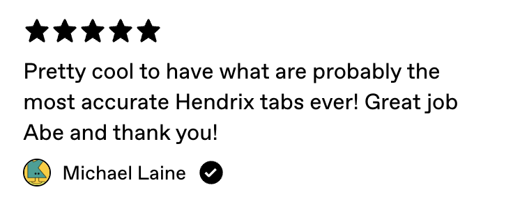 5-star Gumroad review from Michael Laine: Pretty cool to have what are probably the most accurate Hendrix tabs ever! Great job Abe and thank you!